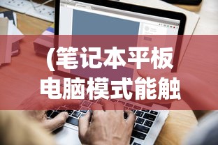 (笔记本平板电脑模式能触屏吗)笔记本平板电脑模式，能否触屏及其功能详解