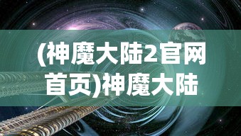 (神魔大陆2官网首页)神魔大陆2，奇幻世界的深度探索与独特魅力
