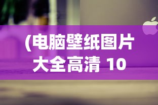 (电脑壁纸图片大全高清 1080)电脑壁纸图片大全高清主题，探索多元化选择与常见问题解答