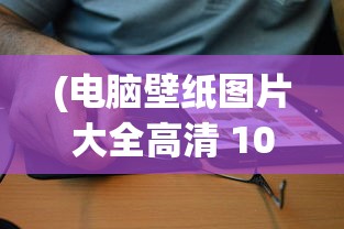 (电脑壁纸图片大全高清 1080)电脑壁纸图片大全高清主题，探索多元化选择与常见问题解答