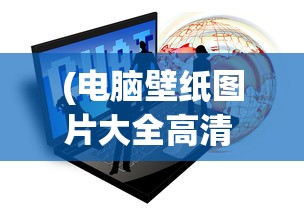 (电脑壁纸图片大全高清 1080)电脑壁纸图片大全高清主题，探索多元化选择与常见问题解答