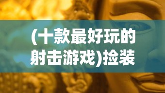 (十款最好玩的射击游戏)捡装备撤离的射击游戏，探索刺激与策略的结合