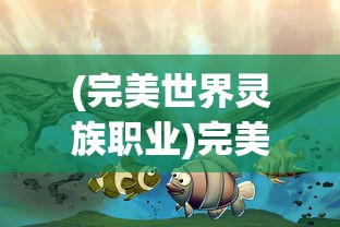 (完美世界灵族职业)完美世界灵曦，神秘力量的探索与解读