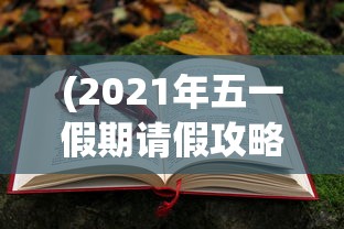 (2021年五一假期请假攻略)五一假期请假攻略，玩转你的假期时光