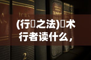 (行炁之法)炁术行者读什么，探寻古老神秘之术的奥秘