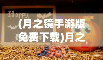 (月之镜手游版免费下载)月之镜手游版，探索神秘世界的奇幻之旅