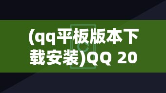 (qq平板版本下载安装)QQ 2020最新版在平板上的安装指南及常见问题解答