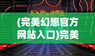 (完美幻想官方网站入口)完美幻想官方网站，探索虚拟世界的门户