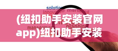 (纽扣助手安装官网app)纽扣助手安装官网，一站式解决方案，轻松管理你的纽扣生活
