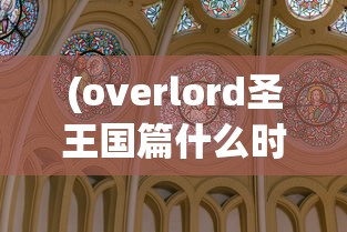 (overlord圣王国篇什么时候上映)OVERLORD 圣王国篇，深度解析与探讨