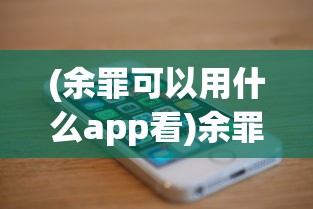 (余罪可以用什么app看)余罪手机观看软件全解析，哪个平台适合你？
