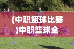 (中职篮球比赛)中职篮球全力以赴阵容推荐及策略分析