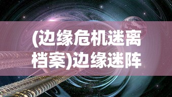 (边缘危机迷离档案)边缘迷阵游戏，探索未知世界的奇幻之旅