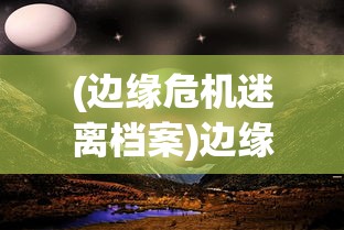 (边缘危机迷离档案)边缘迷阵游戏，探索未知世界的奇幻之旅