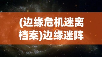 (边缘危机迷离档案)边缘迷阵游戏，探索未知世界的奇幻之旅