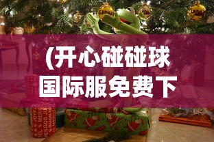 (开心碰碰球国际服免费下载)开心碰碰球，一场欢乐无限的碰撞盛宴