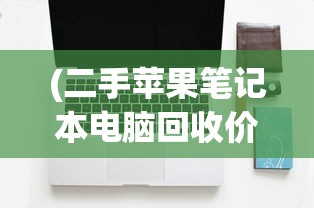 (二手苹果笔记本电脑回收价格表)二手苹果笔记本电脑回收，市场现状与发展趋势分析