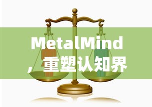 MetalMind，重塑认知界限的金属思维力量
