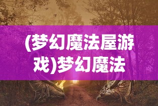 (梦幻魔法屋游戏)梦幻魔法屋九游，奇幻世界的探索之旅