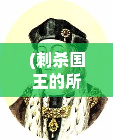 (刺杀国王的所有结局)刺杀国王，权力、背叛与历史的交织