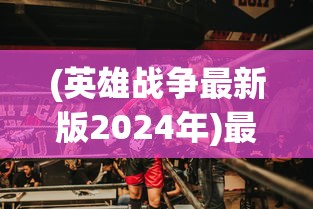 (英雄战争最新版2024年)最新英雄战争游戏版，深度解析与常见问题解答