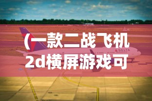 (一款二战飞机2d横屏游戏可以降落补充油料和弹药的)二战飞机2D横屏游戏，重温历史战场的飞行模拟体验
