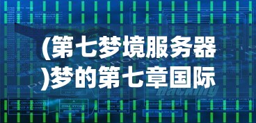 (第七梦境服务器)梦的第七章国际服进入指南及常见问题解答