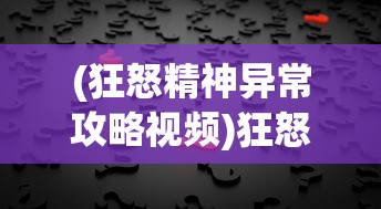 (狂怒精神异常攻略视频)狂怒精神异常攻略大全及常见问题解答
