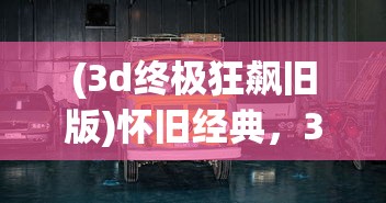 (3d终极狂飙旧版)怀旧经典，3D终极狂飙老版本回顾