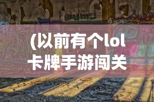 (以前有个lol卡牌手游闯关的)以前有个LOL卡牌手游，深度分析与探讨