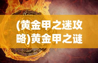 (黄金甲之迷攻略)黄金甲之谜攻略2星全面解析与策略分享