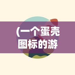(一个蛋壳图标的游戏软件)蛋壳图标软件，设计与功能的多维解析