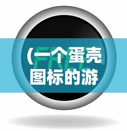 (一个蛋壳图标的游戏软件)蛋壳图标软件，设计与功能的多维解析