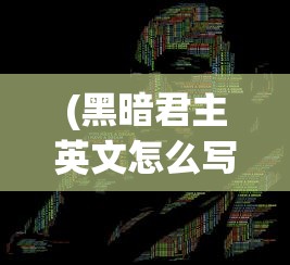 (黑暗君主英文怎么写)黑暗君主，权力与荣耀的交织