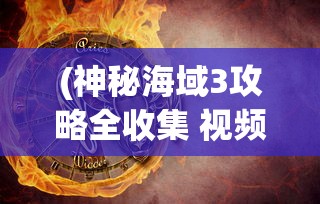 (神秘海域3攻略全收集 视频在线观看)神秘海域3全收集攻略详解，视频教程指引你的冒险之旅