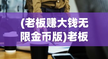 (老板赚大钱无限金币版)老板赚大钱红包版，商业新模式下的机遇与挑战
