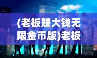 (老板赚大钱无限金币版)老板赚大钱红包版，商业新模式下的机遇与挑战