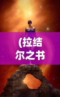 (拉结尔之书在线阅读)拉结尔之书，神秘传说与现世解读