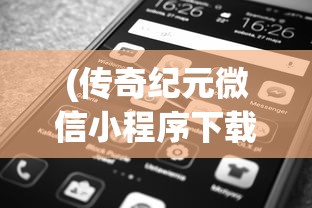 (传奇纪元微信小程序下载)传奇纪元微信小程序，开启全新纪元，探索无限可能