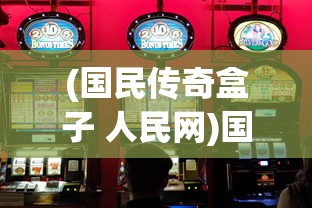 (国民传奇盒子 人民网)国民传奇盒子，探索游戏新境界的神奇盒子