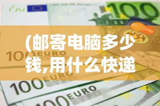 (邮寄电脑多少钱,用什么快递邮寄电脑?)邮寄电脑的费用究竟是多少？全面解析电脑邮寄费用因素
