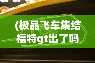 (极品飞车集结福特gt出了吗多少钱)极品飞车集结，福特GT的亮相时刻来临了吗？