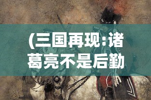 (三国再现:诸葛亮不是后勤部长)三国再现，历史与艺术的交融
