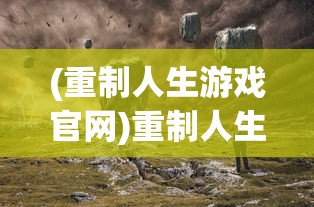 (重制人生游戏官网)重制人生游戏，探索新生活的无限可能