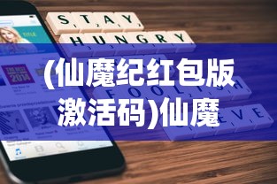 (仙魔纪红包版激活码)仙魔纪红包版，游戏新纪元与互动体验的创新融合