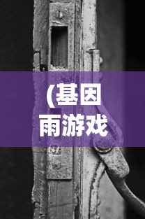 (基因雨游戏中的机械物理锁在哪?)基因雨游戏，探索生命之源的新纪元冒险之旅