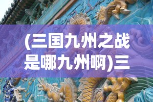 (三国九州之战是哪九州啊)三国九州之战，揭秘九州之谜