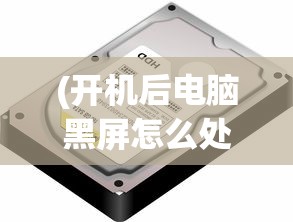 (开机后电脑黑屏怎么处理)电脑黑屏怎么处理，全面解析与常见问答