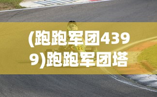 (跑跑军团4399)跑跑军团塔防游戏，策略与激情的完美结合