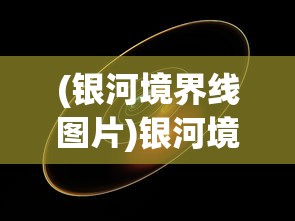 (银河境界线图片)银河境界线官方网站，探索未知世界的门户
